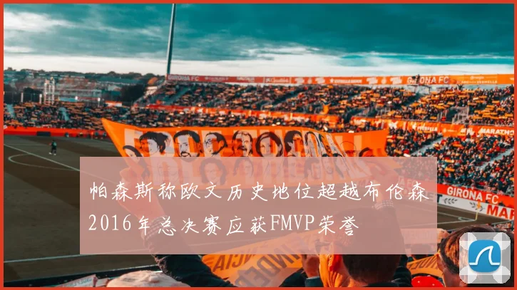 帕森斯称欧文历史地位超越布伦森2016年总决赛应获FMVP荣誉