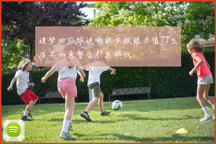 追梦回应球迷嘲讽中投能力值72生活不如意警告引发热议
